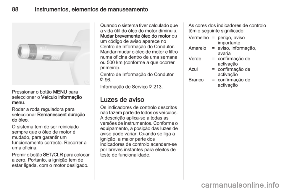 OPEL MOKKA 2014.5 Manual de Instruções (in Portugues) 88Instrumentos, elementos de manuseamento
Pressionar o botão MENU para
seleccionar o Veículo informação
menu .
Rodar a roda reguladora para
seleccionar Remanescent duração
do óleo .
O sistema OPEL MOKKA 2014.5 Manual de Instruções (in Portugues) 88Instrumentos, elementos de manuseamento
Pressionar o botão MENU para
seleccionar o Veículo informação
menu .
Rodar a roda reguladora para
seleccionar Remanescent duração
do óleo .
O sistema