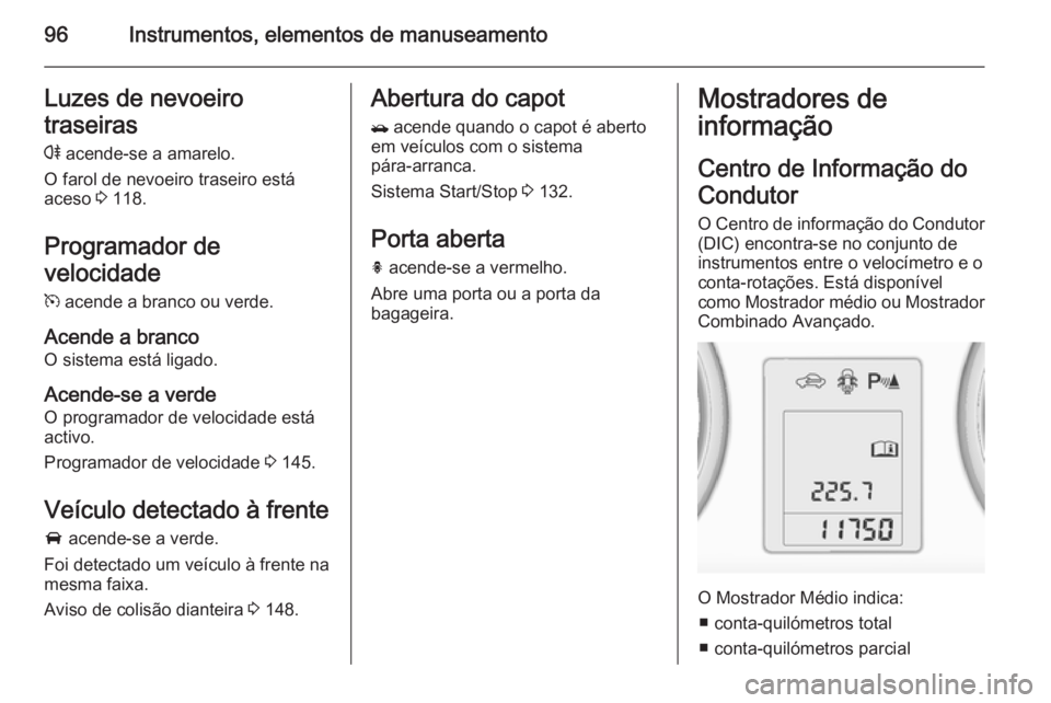 OPEL MOKKA 2014.5 Manual de Instruções (in Portugues) 96Instrumentos, elementos de manuseamentoLuzes de nevoeiro
traseiras
r acende-se a amarelo.
O farol de nevoeiro traseiro está
aceso 3 118.
Programador de
velocidade
m acende a branco ou verde.
Ace OPEL MOKKA 2014.5 Manual de Instruções (in Portugues) 96Instrumentos, elementos de manuseamentoLuzes de nevoeiro
traseiras
r acende-se a amarelo.
O farol de nevoeiro traseiro está
aceso 3 118.
Programador de
velocidade
m acende a branco ou verde.
Ace