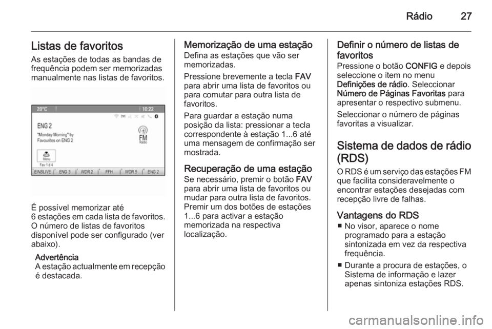 OPEL MOKKA 2015 Manual de Informação e Lazer (in Portugues) Rádio27Listas de favoritosAs estações de todas as bandas de
frequência podem ser memorizadas
manualmente nas listas de favoritos.
É possível memorizar até
6 estações em cada lista de favorito OPEL MOKKA 2015 Manual de Informação e Lazer (in Portugues) Rádio27Listas de favoritosAs estações de todas as bandas de
frequência podem ser memorizadas
manualmente nas listas de favoritos.
É possível memorizar até
6 estações em cada lista de favorito