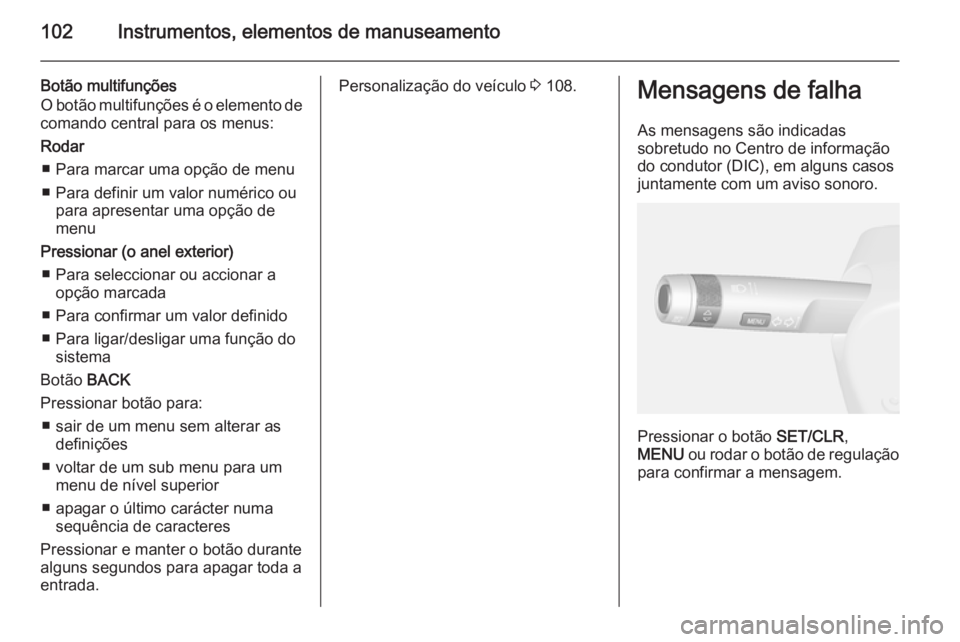 OPEL MOKKA 2015 Manual de Instruções (in Portugues) 102Instrumentos, elementos de manuseamento
Botão multifunções
O botão multifunções é o elemento de
comando central para os menus:
Rodar ■ Para marcar uma opção de menu
■ Para definir um v OPEL MOKKA 2015 Manual de Instruções (in Portugues) 102Instrumentos, elementos de manuseamento
Botão multifunções
O botão multifunções é o elemento de
comando central para os menus:
Rodar ■ Para marcar uma opção de menu
■ Para definir um v