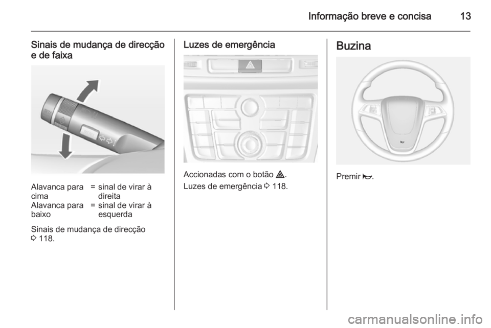 OPEL MOKKA 2015 Manual de Instruções (in Portugues) Informação breve e concisa13
Sinais de mudança de direcçãoe de faixaAlavanca para
cima=sinal de virar à
direitaAlavanca para
baixo=sinal de virar à
esquerda
Sinais de mudança de direcção
3 OPEL MOKKA 2015 Manual de Instruções (in Portugues) Informação breve e concisa13
Sinais de mudança de direcçãoe de faixaAlavanca para
cima=sinal de virar à
direitaAlavanca para
baixo=sinal de virar à
esquerda
Sinais de mudança de direcção
3