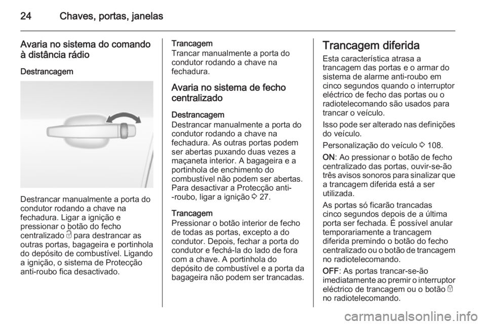 OPEL MOKKA 2015 Manual de Instruções (in Portugues) 24Chaves, portas, janelas
Avaria no sistema do comandoà distância rádio
Destrancagem
Destrancar manualmente a porta do
condutor rodando a chave na
fechadura. Ligar a ignição e
pressionar o botão OPEL MOKKA 2015 Manual de Instruções (in Portugues) 24Chaves, portas, janelas
Avaria no sistema do comandoà distância rádio
Destrancagem
Destrancar manualmente a porta do
condutor rodando a chave na
fechadura. Ligar a ignição e
pressionar o botão