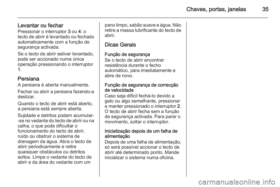 OPEL MOKKA 2015 Manual de Instruções (in Portugues) Chaves, portas, janelas35
Levantar ou fecharPressionar o interruptor 3 ou 4: o
tecto de abrir é levantado ou fechado
automaticamente com a função de
segurança activada.
Se o tecto de abrir estiv OPEL MOKKA 2015 Manual de Instruções (in Portugues) Chaves, portas, janelas35
Levantar ou fecharPressionar o interruptor 3 ou 4: o
tecto de abrir é levantado ou fechado
automaticamente com a função de
segurança activada.
Se o tecto de abrir estiv