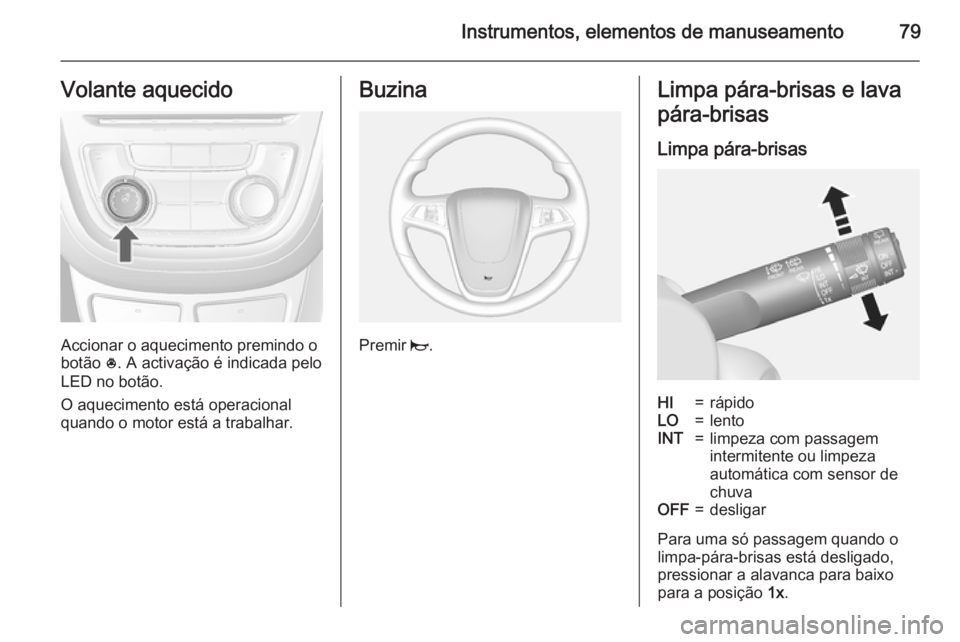 OPEL MOKKA 2015 Manual de Instruções (in Portugues) Instrumentos, elementos de manuseamento79Volante aquecido
Accionar o aquecimento premindo o
botão *. A activação é indicada pelo
LED no botão.
O aquecimento está operacional
quando o motor est OPEL MOKKA 2015 Manual de Instruções (in Portugues) Instrumentos, elementos de manuseamento79Volante aquecido
Accionar o aquecimento premindo o
botão *. A activação é indicada pelo
LED no botão.
O aquecimento está operacional
quando o motor est