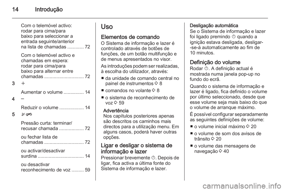 OPEL MOKKA 2015.5  Manual de Informação e Lazer (in Portugues) 14Introdução
Com o telemóvel activo:
rodar para cima/para
baixo para seleccionar a
entrada seguinte/anterior
na lista de chamadas ............72
Com o telemóvel activo e
chamadas em espera:
rodar 