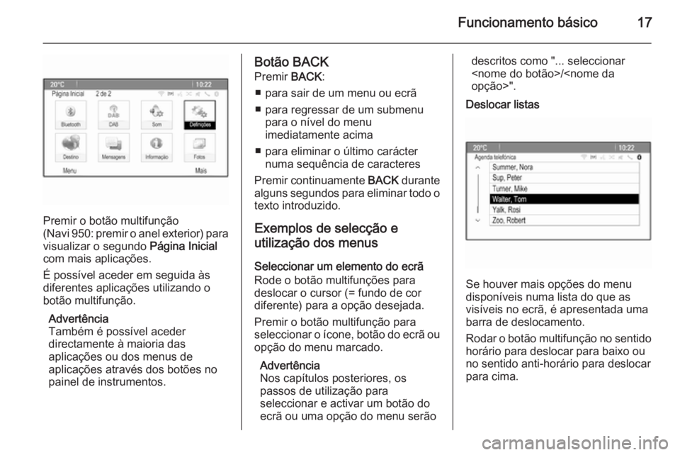 OPEL MOKKA 2015.5  Manual de Informação e Lazer (in Portugues) Funcionamento básico17
Premir o botão multifunção
( Navi 950: premir o anel exterior) para
visualizar o segundo  Página Inicial
com mais aplicações.
É possível aceder em seguida às
diferente