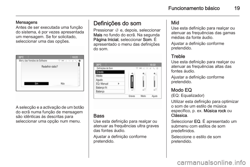 OPEL MOKKA 2015.5  Manual de Informação e Lazer (in Portugues) Funcionamento básico19
Mensagens
Antes de ser executada uma função
do sistema, é por vezes apresentada um mensagem. Se for solicitado,
seleccionar uma das opções.
A selecção e a activação de