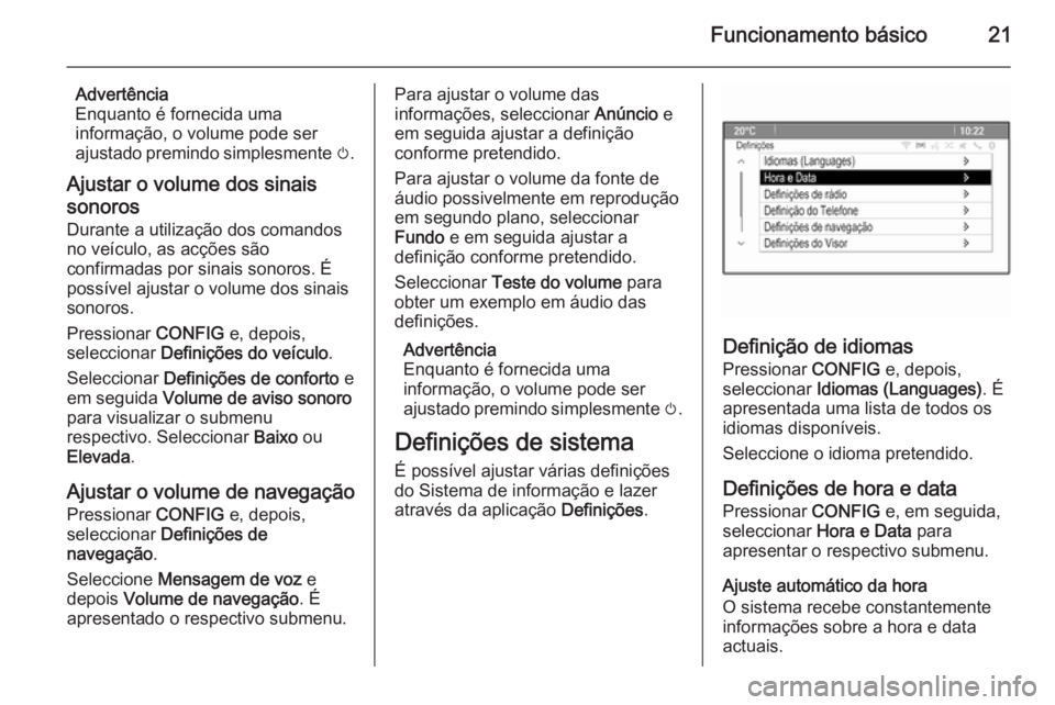 OPEL MOKKA 2015.5  Manual de Informação e Lazer (in Portugues) Funcionamento básico21
Advertência
Enquanto é fornecida uma
informação, o volume pode ser
ajustado premindo simplesmente  m.
Ajustar o volume dos sinais
sonoros
Durante a utilização dos comando