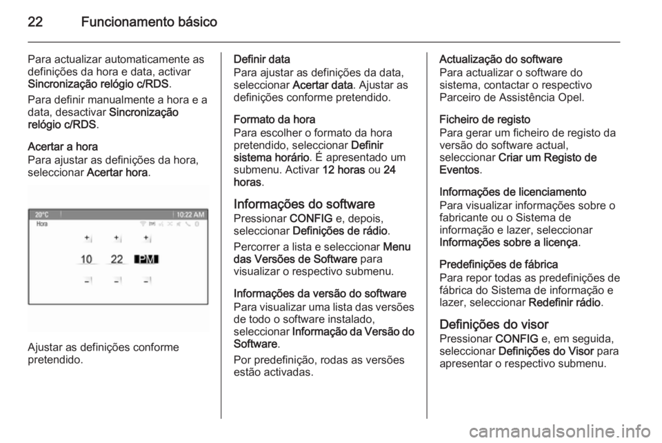 OPEL MOKKA 2015.5  Manual de Informação e Lazer (in Portugues) 22Funcionamento básico
Para actualizar automaticamente as
definições da hora e data, activar
Sincronização relógio c/RDS .
Para definir manualmente a hora e a
data, desactivar  Sincronização
r