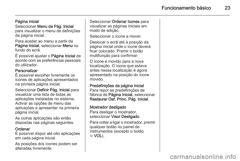 OPEL MOKKA 2015.5  Manual de Informação e Lazer (in Portugues) Funcionamento básico23
Página inicial
Seleccionar  Menu da Pág. Inicial
para visualizar o menu de definições
da página inicial.
Para aceder ao menu a partir da
Página Inicial , seleccionar Menu