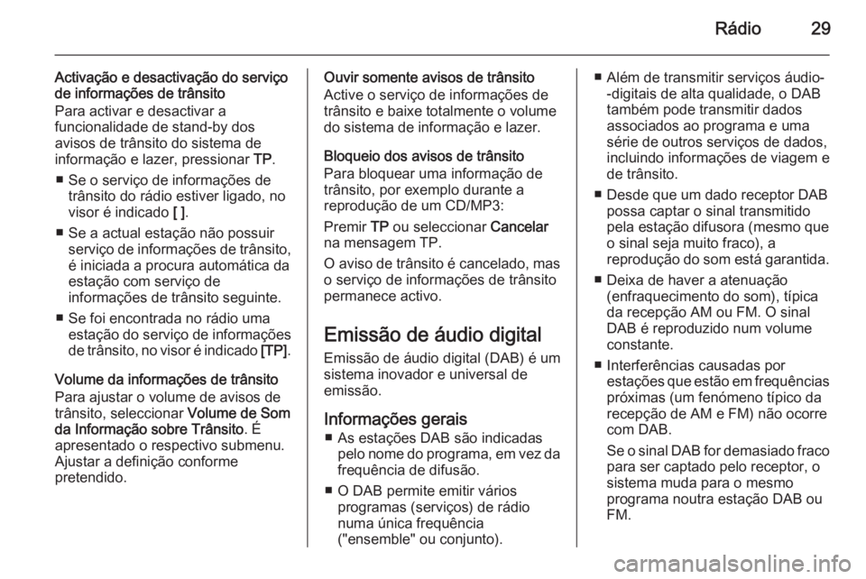 OPEL MOKKA 2015.5  Manual de Informação e Lazer (in Portugues) Rádio29
Activação e desactivação do serviço
de informações de trânsito
Para activar e desactivar a
funcionalidade de stand-by dos
avisos de trânsito do sistema de
informação e lazer, press