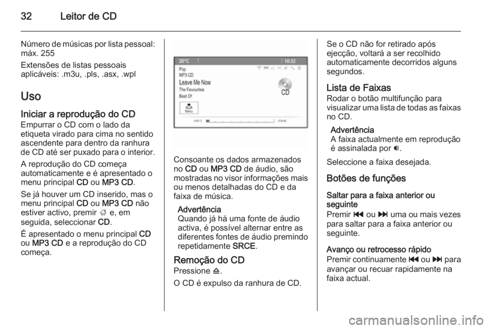 OPEL MOKKA 2015.5  Manual de Informação e Lazer (in Portugues) 32Leitor de CD
Número de músicas por lista pessoal:máx. 255
Extensões de listas pessoais
aplicáveis: .m3u, .pls, .asx, .wpl
Uso
Iniciar a reprodução do CD Empurrar o CD com o lado da
etiqueta v