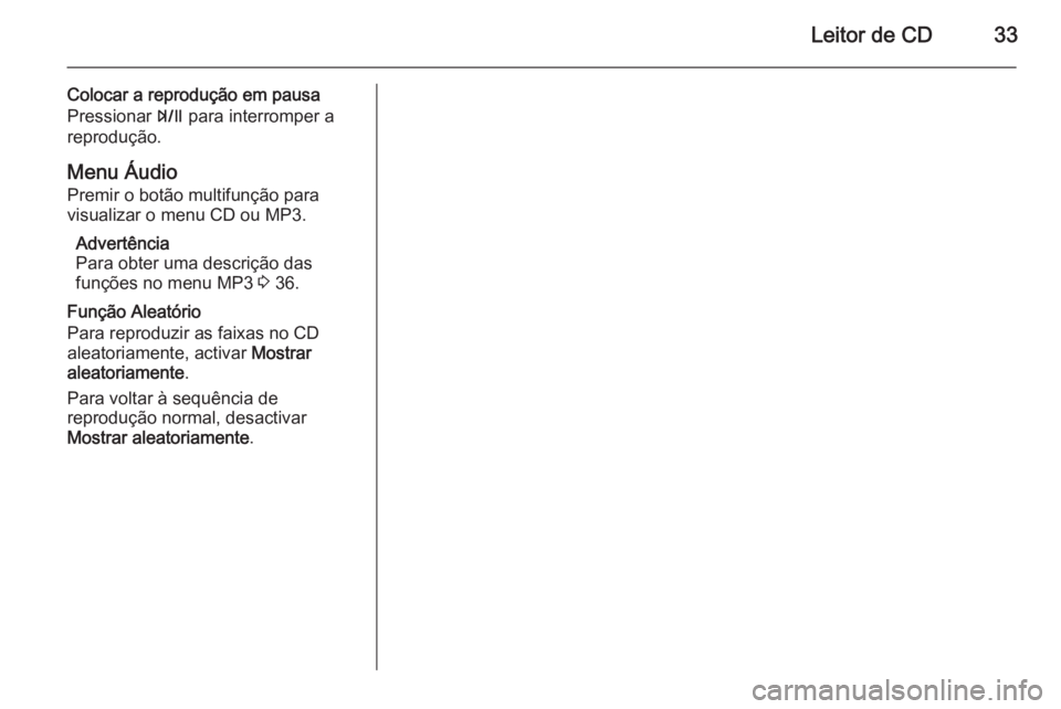OPEL MOKKA 2015.5  Manual de Informação e Lazer (in Portugues) Leitor de CD33
Colocar a reprodução em pausa
Pressionar  T para interromper a
reprodução.
Menu Áudio Premir o botão multifunção para
visualizar o menu CD ou MP3.
Advertência
Para obter uma de
