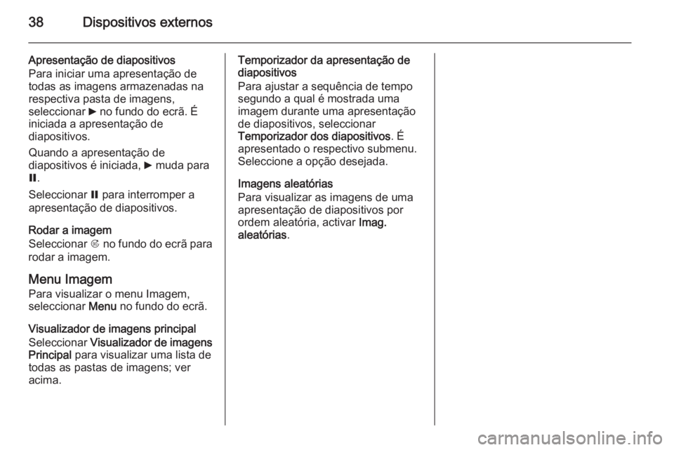 OPEL MOKKA 2015.5  Manual de Informação e Lazer (in Portugues) 38Dispositivos externos
Apresentação de diapositivos
Para iniciar uma apresentação de
todas as imagens armazenadas na
respectiva pasta de imagens,
seleccionar  6 no fundo do ecrã. É
iniciada a a