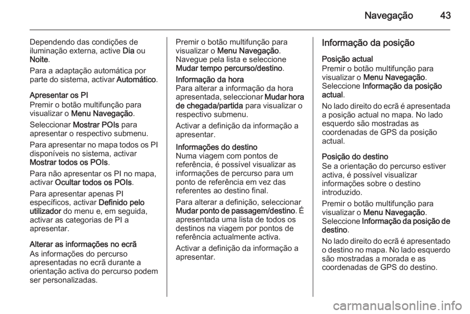 OPEL MOKKA 2015.5  Manual de Informação e Lazer (in Portugues) Navegação43
Dependendo das condições de
iluminação externa, active  Dia ou
Noite .
Para a adaptação automática por parte do sistema, activar  Automático.
Apresentar os PI
Premir o botão mul