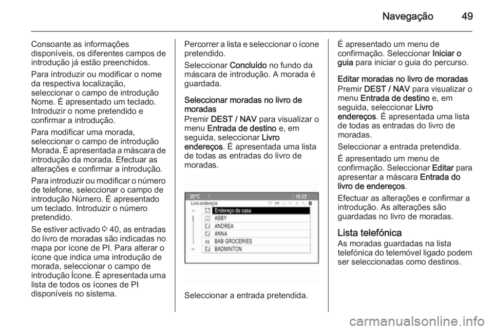 OPEL MOKKA 2015.5  Manual de Informação e Lazer (in Portugues) Navegação49
Consoante as informações
disponíveis, os diferentes campos de introdução já estão preenchidos.
Para introduzir ou modificar o nome
da respectiva localização,
seleccionar o campo