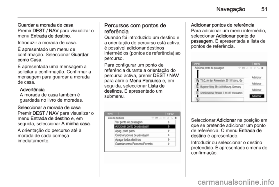 OPEL MOKKA 2015.5 Manual de Informação e Lazer (in Portugues) Navegação51
Guardar a morada de casa
Premir DEST / NAV para visualizar o
menu Entrada de destino .
Introduzir a morada de casa.
É apresentado um menu de
confirmação. Seleccionar Guardar
como OPEL MOKKA 2015.5 Manual de Informação e Lazer (in Portugues) Navegação51
Guardar a morada de casa
Premir DEST / NAV para visualizar o
menu Entrada de destino .
Introduzir a morada de casa.
É apresentado um menu de
confirmação. Seleccionar Guardar
como