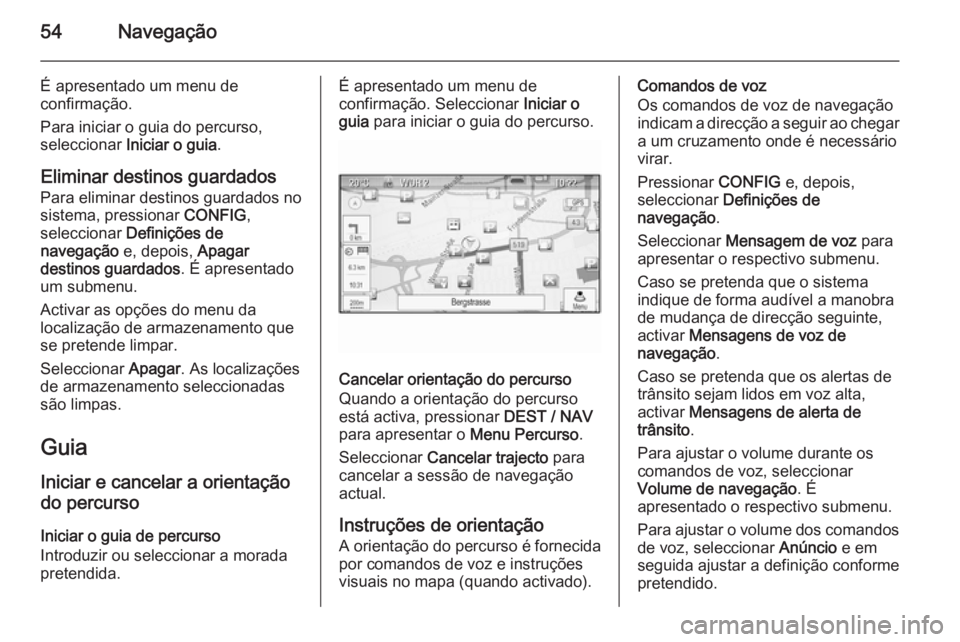 OPEL MOKKA 2015.5 Manual de Informação e Lazer (in Portugues) 54Navegação
É apresentado um menu de
confirmação.
Para iniciar o guia do percurso,
seleccionar Iniciar o guia .
Eliminar destinos guardados
Para eliminar destinos guardados no
sistema, pressiona OPEL MOKKA 2015.5 Manual de Informação e Lazer (in Portugues) 54Navegação
É apresentado um menu de
confirmação.
Para iniciar o guia do percurso,
seleccionar Iniciar o guia .
Eliminar destinos guardados
Para eliminar destinos guardados no
sistema, pressiona
