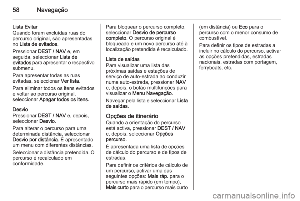 OPEL MOKKA 2015.5 Manual de Informação e Lazer (in Portugues) 58Navegação
Lista Evitar
Quando foram excluídas ruas do
percurso original, são apresentadas
no Lista de evitados .
Pressionar DEST / NAV e, em
seguida, seleccionar Lista de
evitados para apre OPEL MOKKA 2015.5 Manual de Informação e Lazer (in Portugues) 58Navegação
Lista Evitar
Quando foram excluídas ruas do
percurso original, são apresentadas
no Lista de evitados .
Pressionar DEST / NAV e, em
seguida, seleccionar Lista de
evitados para apre