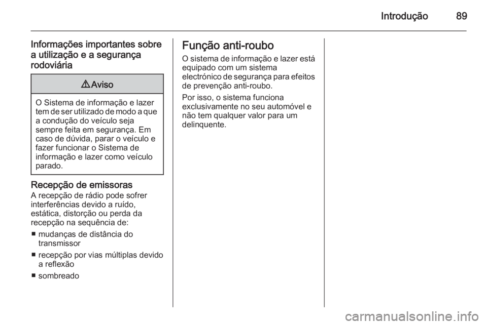 OPEL MOKKA 2015.5  Manual de Informação e Lazer (in Portugues) Introdução89
Informações importantes sobre
a utilização e a segurança
rodoviária9 Aviso
O Sistema de informação e lazer
tem de ser utilizado de modo a que a condução do veículo seja
sempr
