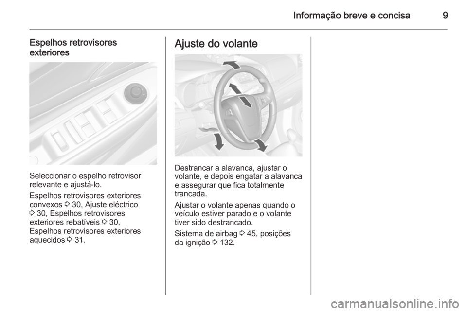 OPEL MOKKA 2015.5  Manual de Instruções (in Portugues) Informação breve e concisa9
Espelhos retrovisores
exteriores
Seleccionar o espelho retrovisor
relevante e ajustá-lo.
Espelhos retrovisores exteriores
convexos  3 30, Ajuste eléctrico
3  30, Espelh