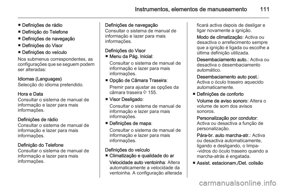 OPEL MOKKA 2015.5  Manual de Instruções (in Portugues) Instrumentos, elementos de manuseamento111
■Definições de rádio
■ Definição do Telefone
■ Definições de navegação
■ Definições do Visor
■ Definições do veículo
Nos submenus cor
