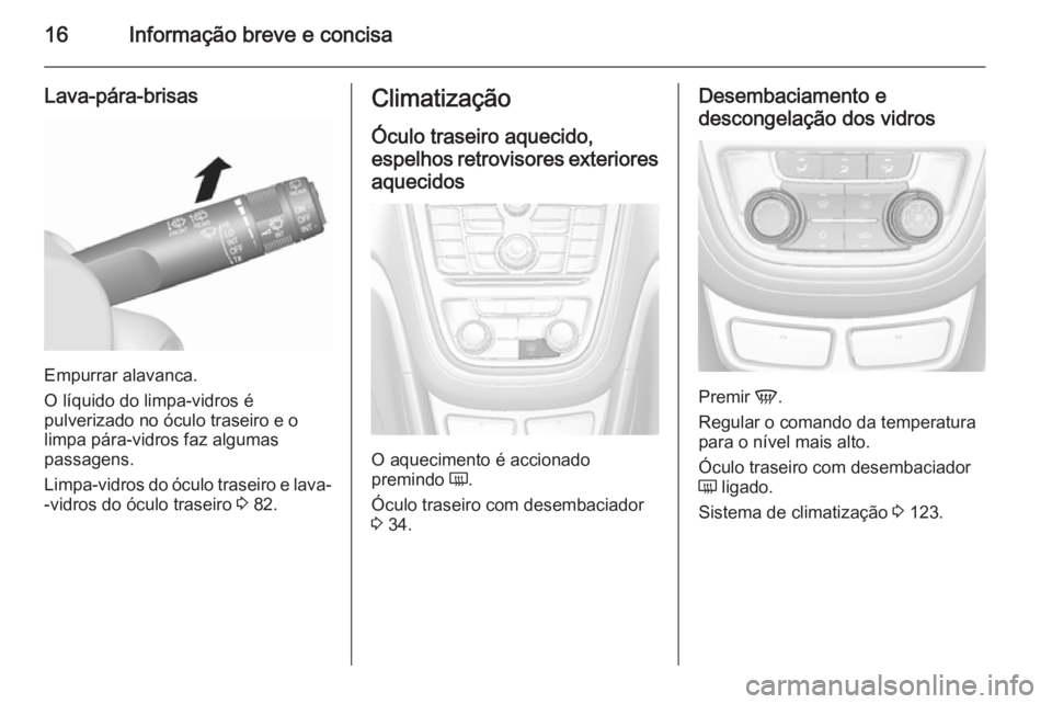 OPEL MOKKA 2015.5  Manual de Instruções (in Portugues) 16Informação breve e concisa
Lava-pára-brisas
Empurrar alavanca.
O líquido do limpa-vidros é
pulverizado no óculo traseiro e o limpa pára-vidros faz algumas
passagens.
Limpa-vidros do óculo tr