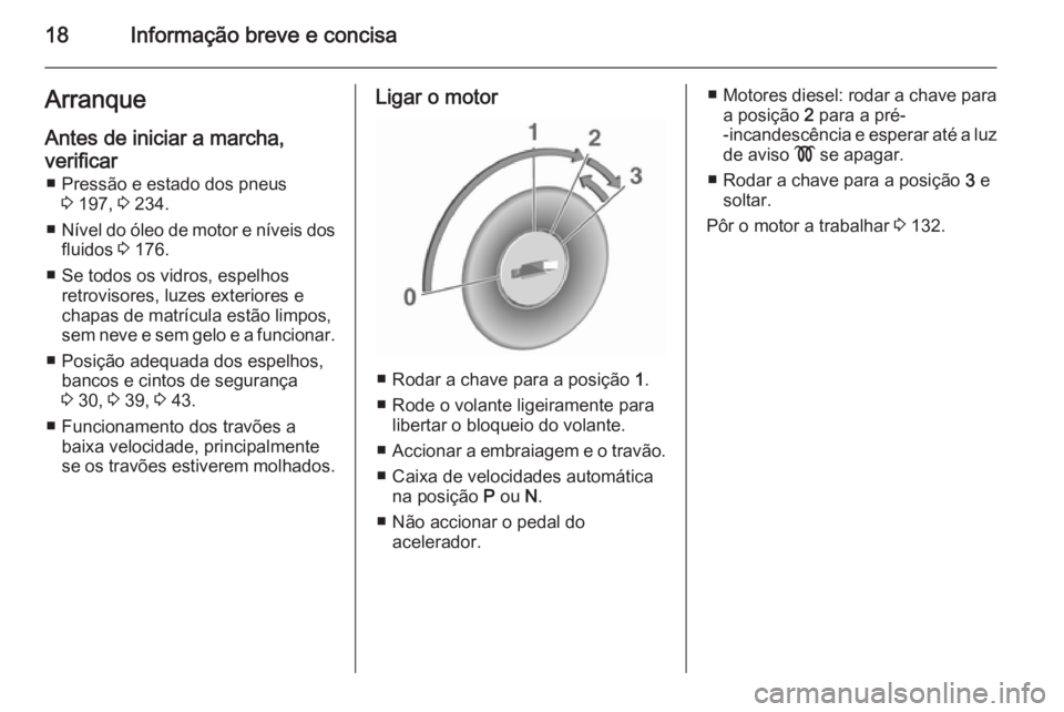 OPEL MOKKA 2015.5  Manual de Instruções (in Portugues) 18Informação breve e concisaArranqueAntes de iniciar a marcha,
verificar ■ Pressão e estado dos pneus 3 197,  3 234.
■ Nível do óleo de motor e níveis dos
fluidos  3 176.
■ Se todos os vid