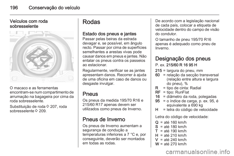 OPEL MOKKA 2015.5  Manual de Instruções (in Portugues) 196Conservação do veículo
Veículos com roda
sobresselente
O macaco e as ferramentas
encontram-se num compartimento de arrumação na bagageira por cima da
roda sobresselente.
Substituição de rod