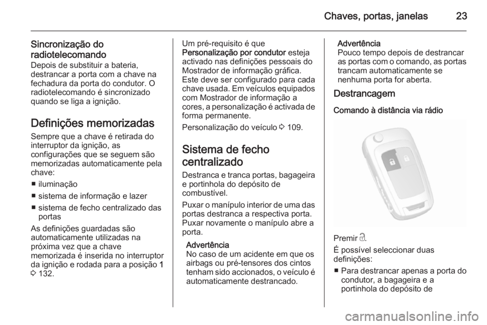 OPEL MOKKA 2015.5  Manual de Instruções (in Portugues) Chaves, portas, janelas23
Sincronização do
radiotelecomando Depois de substituir a bateria,
destrancar a porta com a chave na
fechadura da porta do condutor. O
radiotelecomando é sincronizado quand