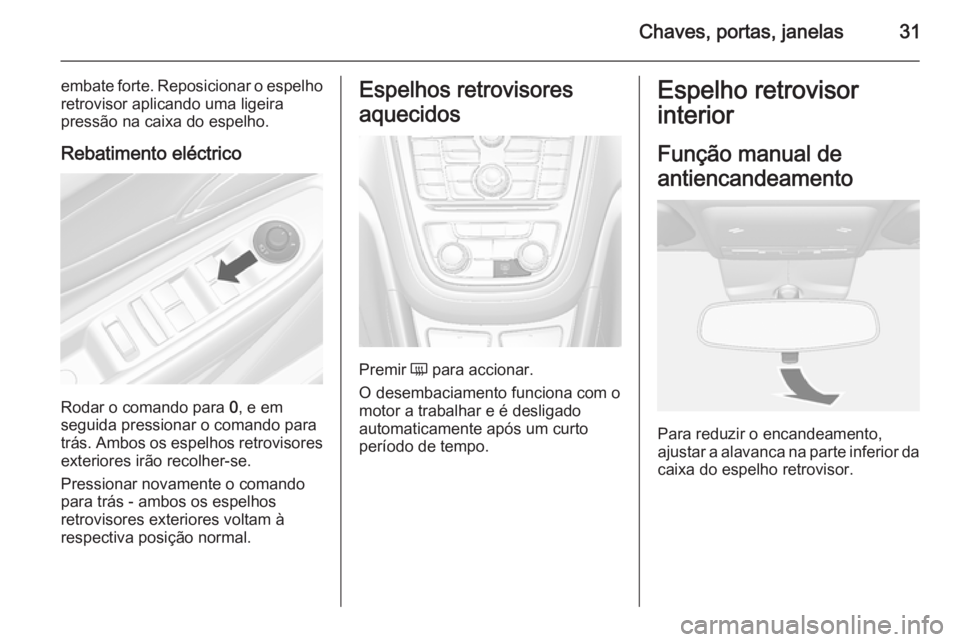 OPEL MOKKA 2015.5  Manual de Instruções (in Portugues) Chaves, portas, janelas31
embate forte. Reposicionar o espelho
retrovisor aplicando uma ligeira
pressão na caixa do espelho.
Rebatimento eléctrico
Rodar o comando para  0, e em
seguida pressionar o 