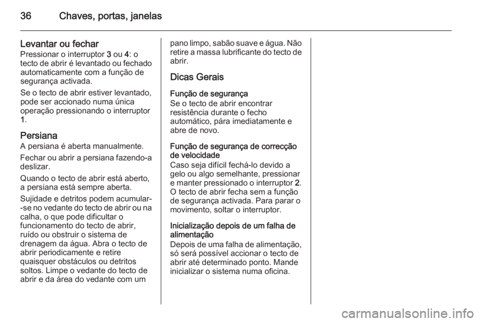 OPEL MOKKA 2015.5 Manual de Instruções (in Portugues) 36Chaves, portas, janelas
Levantar ou fecharPressionar o interruptor 3 ou 4: o
tecto de abrir é levantado ou fechado automaticamente com a função de
segurança activada.
Se o tecto de abrir estiv OPEL MOKKA 2015.5 Manual de Instruções (in Portugues) 36Chaves, portas, janelas
Levantar ou fecharPressionar o interruptor 3 ou 4: o
tecto de abrir é levantado ou fechado automaticamente com a função de
segurança activada.
Se o tecto de abrir estiv