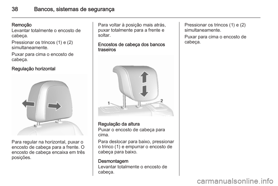 OPEL MOKKA 2015.5  Manual de Instruções (in Portugues) 38Bancos, sistemas de segurança
Remoção
Levantar totalmente o encosto de cabeça.
Pressionar os trincos (1) e (2)
simultaneamente.
Puxar para cima o encosto de
cabeça.
Regulação horizontal
Para 