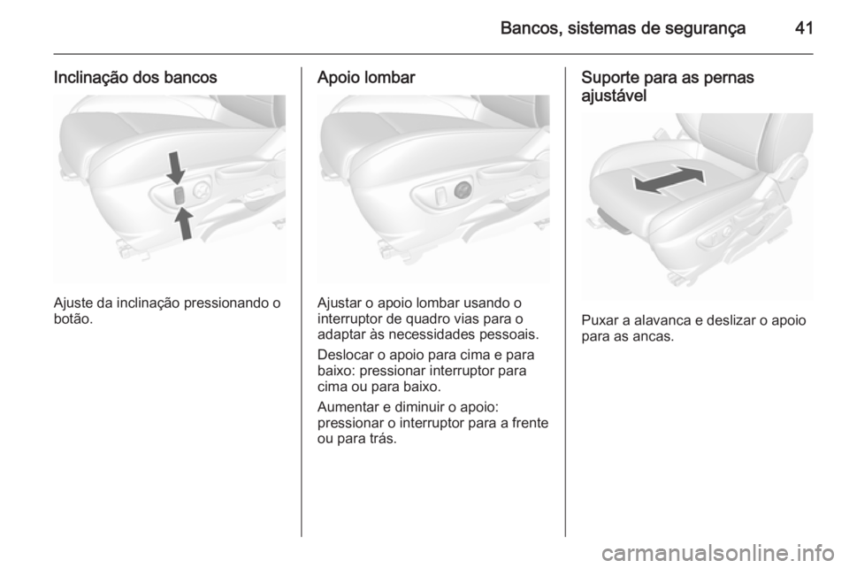 OPEL MOKKA 2015.5  Manual de Instruções (in Portugues) Bancos, sistemas de segurança41
Inclinação dos bancos
Ajuste da inclinação pressionando o
botão.
Apoio lombar
Ajustar o apoio lombar usando o
interruptor de quadro vias para o
adaptar às necess
