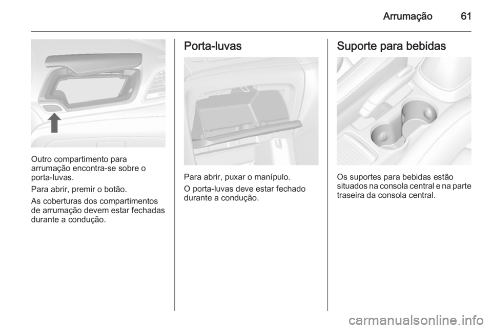 OPEL MOKKA 2015.5  Manual de Instruções (in Portugues) Arrumação61
Outro compartimento para
arrumação encontra-se sobre o
porta-luvas.
Para abrir, premir o botão.
As coberturas dos compartimentos
de arrumação devem estar fechadas
durante a conduç
