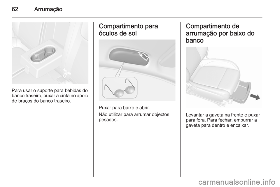 OPEL MOKKA 2015.5  Manual de Instruções (in Portugues) 62Arrumação
Para usar o suporte para bebidas do
banco traseiro, puxar a cinta no apoio de braços do banco traseiro.
Compartimento para
óculos de sol
Puxar para baixo e abrir.
Não utilizar para ar
