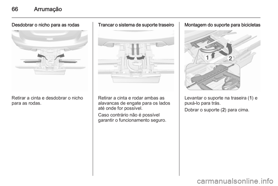 OPEL MOKKA 2015.5  Manual de Instruções (in Portugues) 66Arrumação
Desdobrar o nicho para as rodas
Retirar a cinta e desdobrar o nicho
para as rodas.
Trancar o sistema de suporte traseiro
Retirar a cinta e rodar ambas as
alavancas de engate para os lado