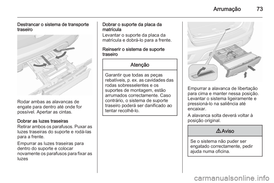 OPEL MOKKA 2015.5 Manual de Instruções (in Portugues) Arrumação73
Destrancar o sistema de transporte
traseiro
Rodar ambas as alavancas de
engate para dentro até onde for
possível. Apertar as cintas.
Dobrar as luzes traseiras
Retirar ambos os parafuso OPEL MOKKA 2015.5 Manual de Instruções (in Portugues) Arrumação73
Destrancar o sistema de transporte
traseiro
Rodar ambas as alavancas de
engate para dentro até onde for
possível. Apertar as cintas.
Dobrar as luzes traseiras
Retirar ambos os parafuso