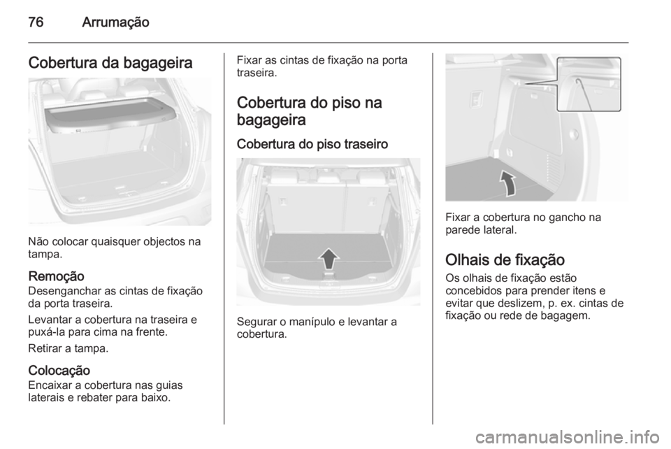 OPEL MOKKA 2015.5 Manual de Instruções (in Portugues) 76ArrumaçãoCobertura da bagageira
Não colocar quaisquer objectos na
tampa.
Remoção
Desenganchar as cintas de fixação
da porta traseira.
Levantar a cobertura na traseira e
puxá-la para cima na OPEL MOKKA 2015.5 Manual de Instruções (in Portugues) 76ArrumaçãoCobertura da bagageira
Não colocar quaisquer objectos na
tampa.
Remoção
Desenganchar as cintas de fixação
da porta traseira.
Levantar a cobertura na traseira e
puxá-la para cima na