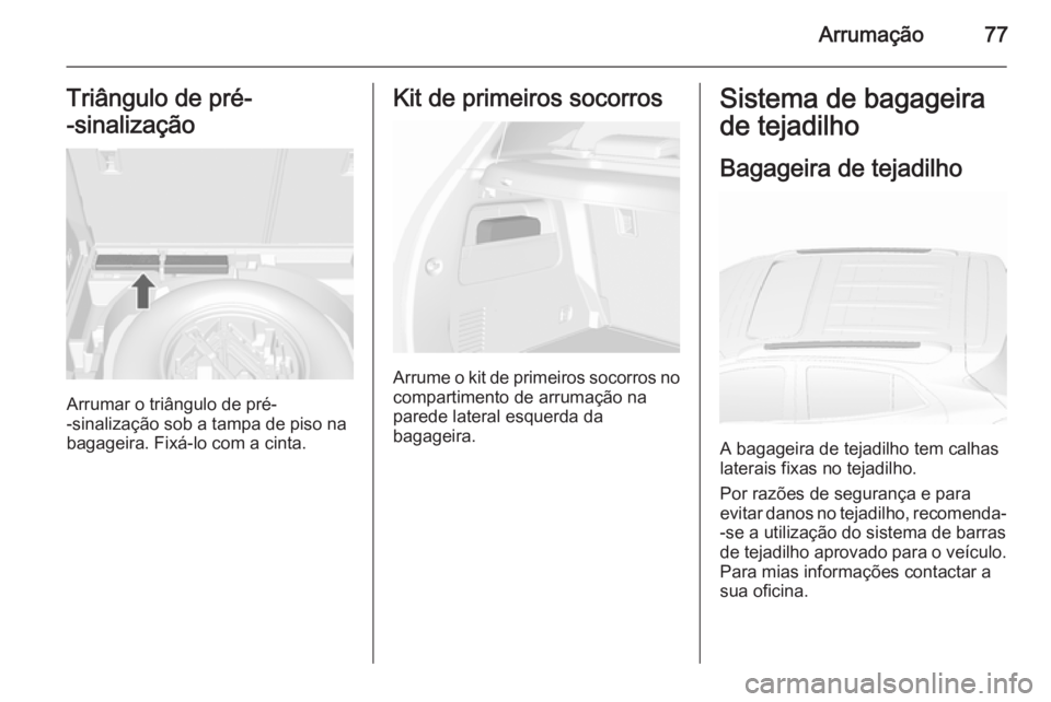 OPEL MOKKA 2015.5 Manual de Instruções (in Portugues) Arrumação77Triângulo de pré-
-sinalização
Arrumar o triângulo de pré-
-sinalização sob a tampa de piso na
bagageira. Fixá-lo com a cinta.
Kit de primeiros socorros
Arrume o kit de primeiros OPEL MOKKA 2015.5 Manual de Instruções (in Portugues) Arrumação77Triângulo de pré-
-sinalização
Arrumar o triângulo de pré-
-sinalização sob a tampa de piso na
bagageira. Fixá-lo com a cinta.
Kit de primeiros socorros
Arrume o kit de primeiros