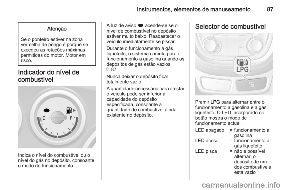 OPEL MOKKA 2015.5 Manual de Instruções (in Portugues) Instrumentos, elementos de manuseamento87Atenção
Se o ponteiro estiver na zonavermelha de perigo é porque se
excedeu as rotações máximas
permitidas do motor. Motor em
risco.
Indicador do nível OPEL MOKKA 2015.5 Manual de Instruções (in Portugues) Instrumentos, elementos de manuseamento87Atenção
Se o ponteiro estiver na zonavermelha de perigo é porque se
excedeu as rotações máximas
permitidas do motor. Motor em
risco.
Indicador do nível