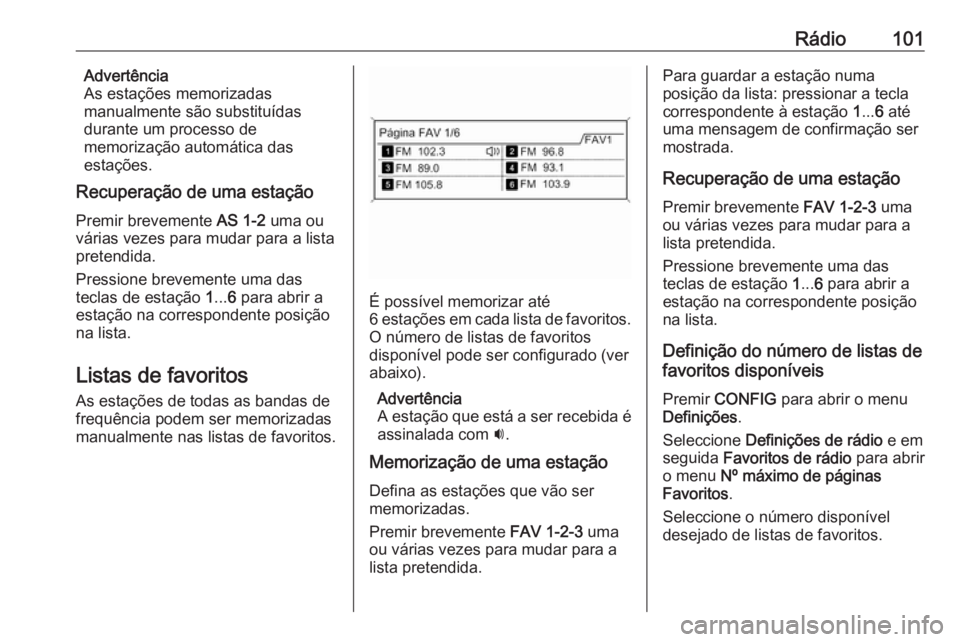 OPEL MOKKA 2016 Manual de Informação e Lazer (in Portugues) Rádio101Advertência
As estações memorizadas
manualmente são substituídas
durante um processo de
memorização automática das
estações.
Recuperação de uma estação
Premir brevemente AS 1-2 OPEL MOKKA 2016 Manual de Informação e Lazer (in Portugues) Rádio101Advertência
As estações memorizadas
manualmente são substituídas
durante um processo de
memorização automática das
estações.
Recuperação de uma estação
Premir brevemente AS 1-2