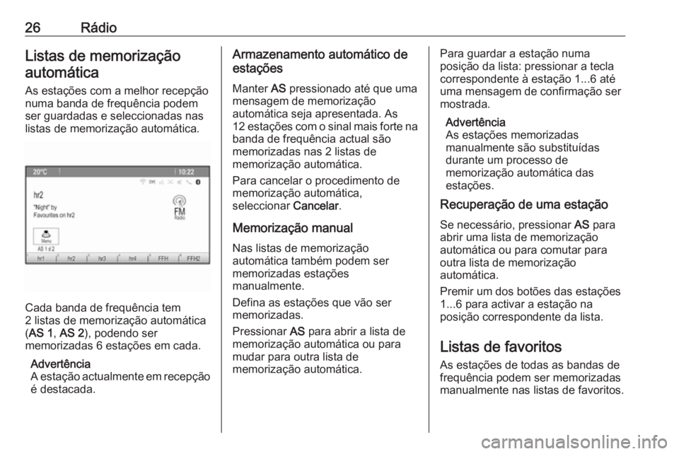 OPEL MOKKA 2016 Manual de Informação e Lazer (in Portugues) 26RádioListas de memorizaçãoautomática
As estações com a melhor recepção
numa banda de frequência podem
ser guardadas e seleccionadas nas
listas de memorização automática.
Cada banda de fr OPEL MOKKA 2016 Manual de Informação e Lazer (in Portugues) 26RádioListas de memorizaçãoautomática
As estações com a melhor recepção
numa banda de frequência podem
ser guardadas e seleccionadas nas
listas de memorização automática.
Cada banda de fr