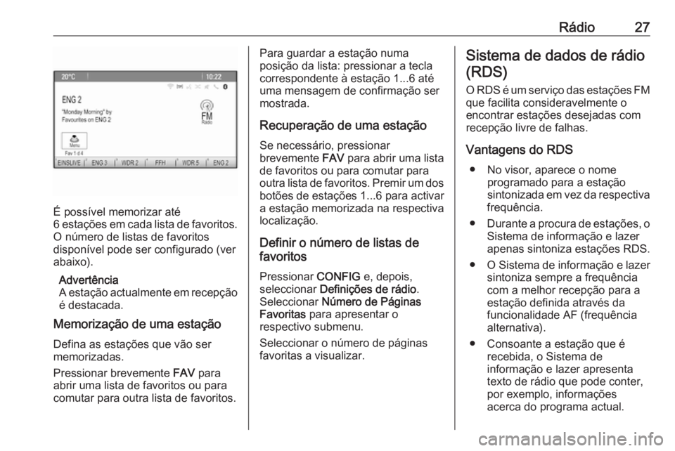 OPEL MOKKA 2016 Manual de Informação e Lazer (in Portugues) Rádio27
É possível memorizar até
6 estações em cada lista de favoritos.
O número de listas de favoritos
disponível pode ser configurado (ver
abaixo).
Advertência
A estação actualmente em re OPEL MOKKA 2016 Manual de Informação e Lazer (in Portugues) Rádio27
É possível memorizar até
6 estações em cada lista de favoritos.
O número de listas de favoritos
disponível pode ser configurado (ver
abaixo).
Advertência
A estação actualmente em re