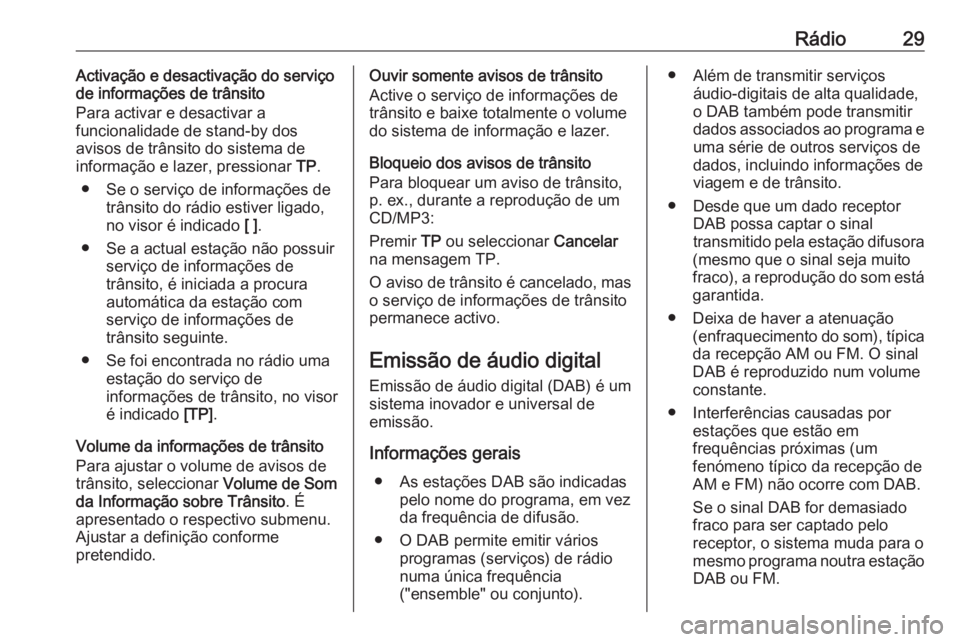 OPEL MOKKA 2016  Manual de Informação e Lazer (in Portugues) Rádio29Activação e desactivação do serviço
de informações de trânsito
Para activar e desactivar a
funcionalidade de stand-by dos
avisos de trânsito do sistema de
informação e lazer, pressi