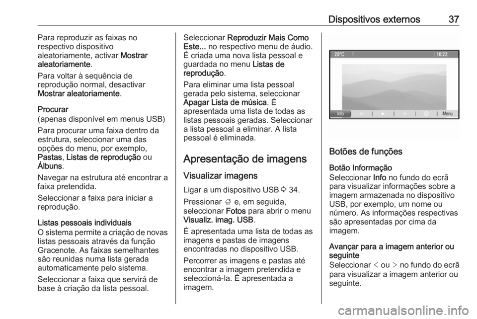 OPEL MOKKA 2016 Manual de Informação e Lazer (in Portugues) Dispositivos externos37Para reproduzir as faixas no
respectivo dispositivo
aleatoriamente, activar Mostrar
aleatoriamente .
Para voltar à sequência de
reprodução normal, desactivar
Mostrar aleato OPEL MOKKA 2016 Manual de Informação e Lazer (in Portugues) Dispositivos externos37Para reproduzir as faixas no
respectivo dispositivo
aleatoriamente, activar Mostrar
aleatoriamente .
Para voltar à sequência de
reprodução normal, desactivar
Mostrar aleato