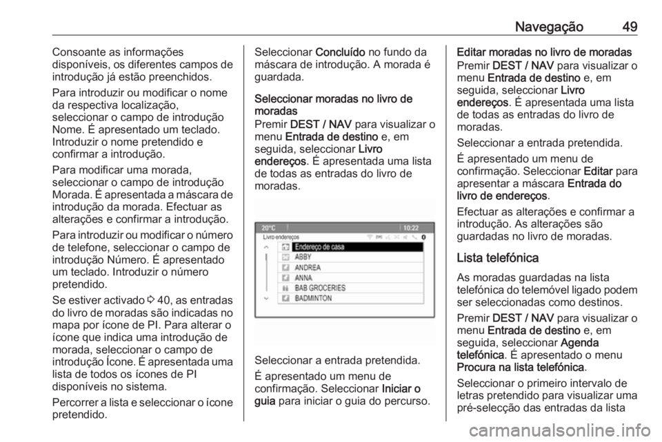 OPEL MOKKA 2016 Manual de Informação e Lazer (in Portugues) Navegação49Consoante as informações
disponíveis, os diferentes campos de
introdução já estão preenchidos.
Para introduzir ou modificar o nome
da respectiva localização,
seleccionar o campo OPEL MOKKA 2016 Manual de Informação e Lazer (in Portugues) Navegação49Consoante as informações
disponíveis, os diferentes campos de
introdução já estão preenchidos.
Para introduzir ou modificar o nome
da respectiva localização,
seleccionar o campo