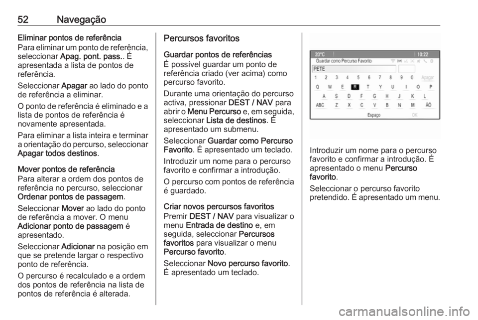 OPEL MOKKA 2016 Manual de Informação e Lazer (in Portugues) 52NavegaçãoEliminar pontos de referência
Para eliminar um ponto de referência,
seleccionar Apag. pont. pass. . É
apresentada a lista de pontos de
referência.
Seleccionar Apagar ao lado do pont OPEL MOKKA 2016 Manual de Informação e Lazer (in Portugues) 52NavegaçãoEliminar pontos de referência
Para eliminar um ponto de referência,
seleccionar Apag. pont. pass. . É
apresentada a lista de pontos de
referência.
Seleccionar Apagar ao lado do pont