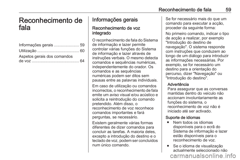 OPEL MOKKA 2016 Manual de Informação e Lazer (in Portugues) Reconhecimento de fala59Reconhecimento de
falaInformações gerais ......................59
Utilização ..................................... 60
Aspetos gerais dos comandos
de voz ................... OPEL MOKKA 2016 Manual de Informação e Lazer (in Portugues) Reconhecimento de fala59Reconhecimento de
falaInformações gerais ......................59
Utilização ..................................... 60
Aspetos gerais dos comandos
de voz ...................