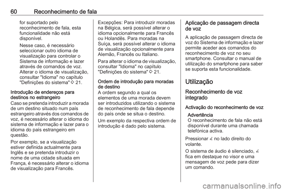 OPEL MOKKA 2016 Manual de Informação e Lazer (in Portugues) 60Reconhecimento de falafor suportado pelo
reconhecimento de fala, esta
funcionalidade não está
disponível.
Nesse caso, é necessário
seleccionar outro idioma de
visualização para controlar o
Si OPEL MOKKA 2016 Manual de Informação e Lazer (in Portugues) 60Reconhecimento de falafor suportado pelo
reconhecimento de fala, esta
funcionalidade não está
disponível.
Nesse caso, é necessário
seleccionar outro idioma de
visualização para controlar o
Si